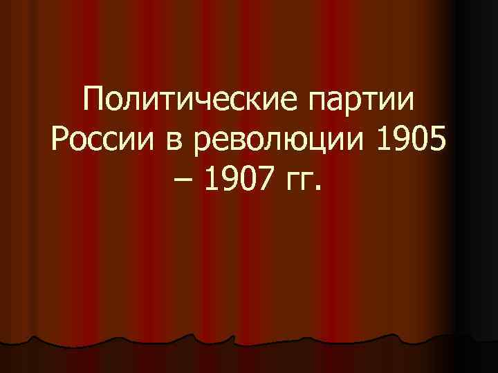 Политические партии России в революции 1905 – 1907 гг. 