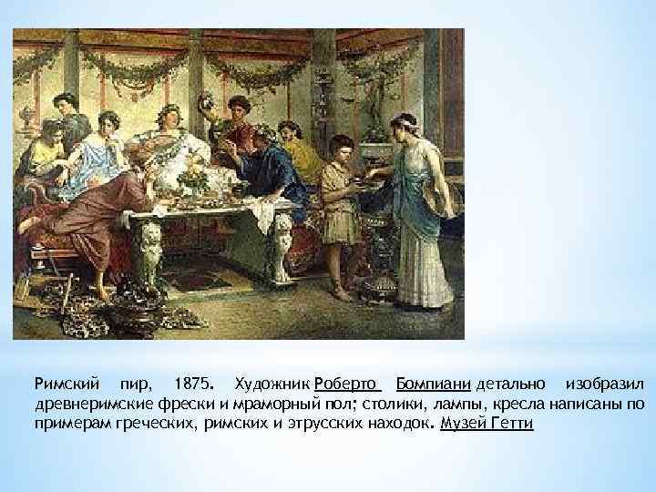 Римский пир, 1875. Художник Роберто Бомпиани детально изобразил древнеримские фрески и мраморный пол; столики,