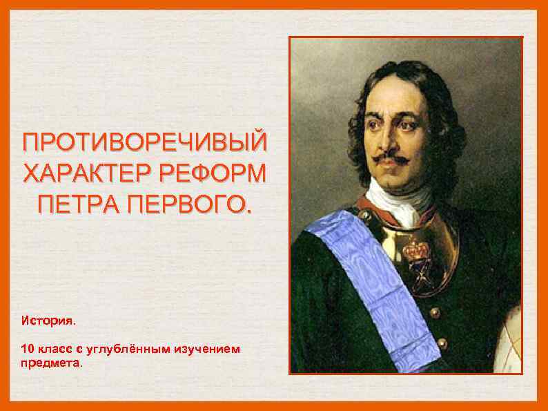 ПРОТИВОРЕЧИВЫЙ ХАРАКТЕР РЕФОРМ ПЕТРА ПЕРВОГО. История. 10 класс с углублённым изучением предмета. 