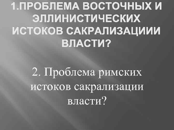 1. ПРОБЛЕМА ВОСТОЧНЫХ И ЭЛЛИНИСТИЧЕСКИХ ИСТОКОВ САКРАЛИЗАЦИИИ ВЛАСТИ? 2. Проблема римских истоков сакрализации власти?