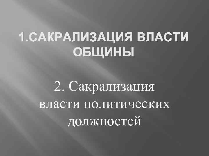 1. САКРАЛИЗАЦИЯ ВЛАСТИ ОБЩИНЫ 2. Сакрализация власти политических должностей 