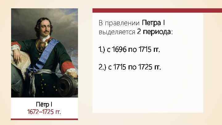 В правлении Петра I выделяется 2 периода: 1. ) с 1696 по 1715 гг.