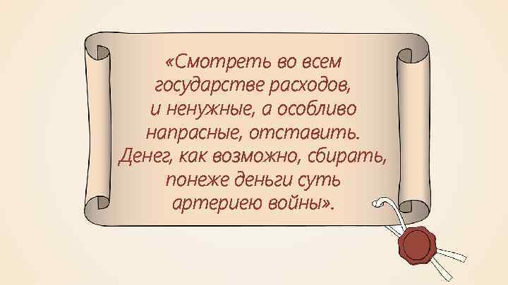  «Смотреть во всем государстве расходов, и ненужные, а особливо напрасные, отставить. Денег, как