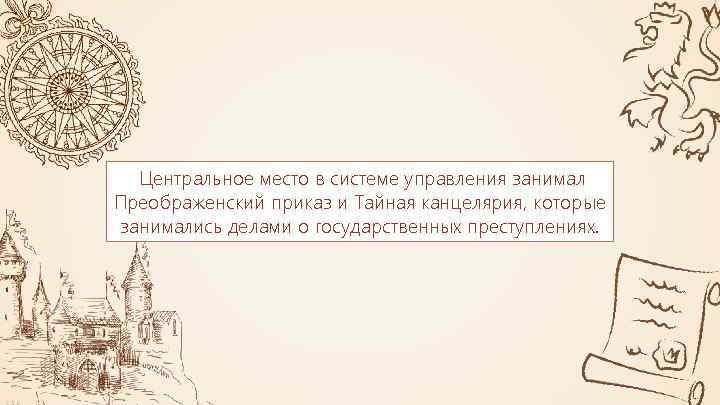 Центральное место в системе управления занимал Преображенский приказ и Тайная канцелярия, которые занимались делами