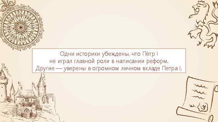 Одни историки убеждены, что Пётр I не играл главной роли в написании реформ. Другие
