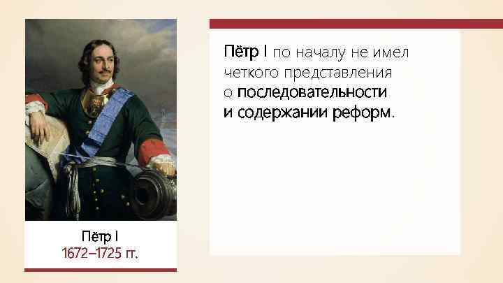 Пётр I по началу не имел четкого представления о последовательности и содержании реформ. Пётр