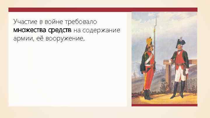 Участие в войне требовало множества средств на содержание армии, её вооружение. 
