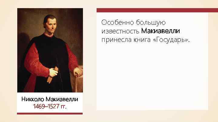 Особенно большую известность Макиавелли принесла книга «Государь» . Никколо Макиавелли 1469– 1527 гг. 