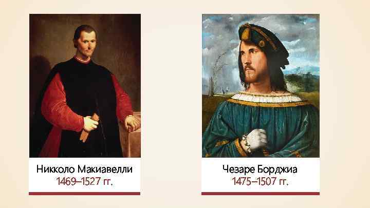 Никколо Макиавелли 1469– 1527 гг. Чезаре Борджиа 1475– 1507 гг. 