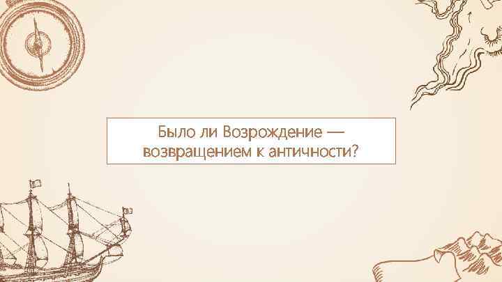 Было ли Возрождение — возвращением к античности? 