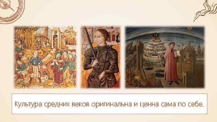 Культура средних веков оригинальна и ценна сама по себе. 