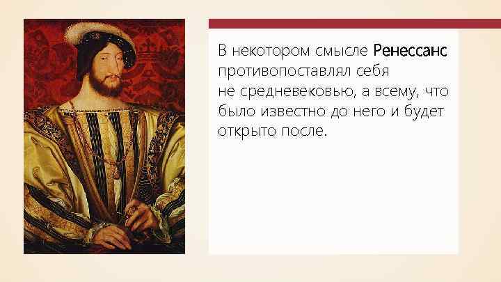В некотором смысле Ренессанс противопоставлял себя не средневековью, а всему, что было известно до