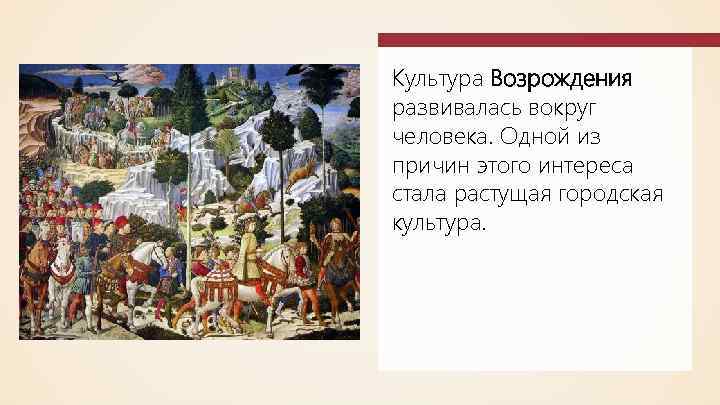 Культура Возрождения развивалась вокруг человека. Одной из причин этого интереса стала растущая городская культура.