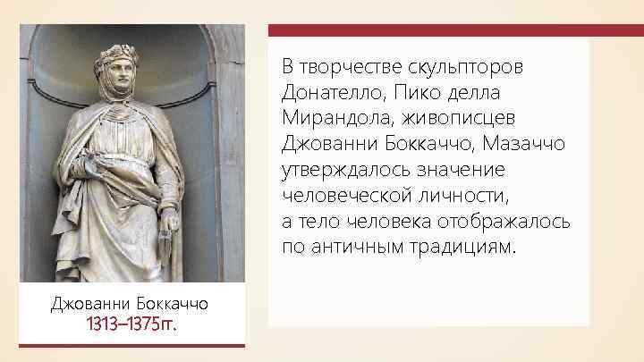 В творчестве скульпторов Донателло, Пико делла Мирандола, живописцев Джованни Боккаччо, Мазаччо утверждалось значение человеческой