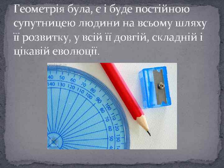 Геометрія була, є і буде постійною супутницею людини на всьому шляху її розвитку, у