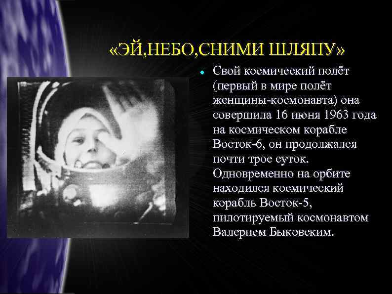  «ЭЙ, НЕБО, СНИМИ ШЛЯПУ» Свой космический полёт (первый в мире полёт женщины-космонавта) она