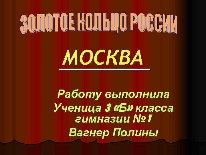 МОСКВА Работу выполнила Ученица 3 «Б» класса гимназии № 1 Вагнер Полины 