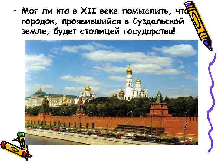  • Мог ли кто в XII веке помыслить, что городок, проявившийся в Суздальской