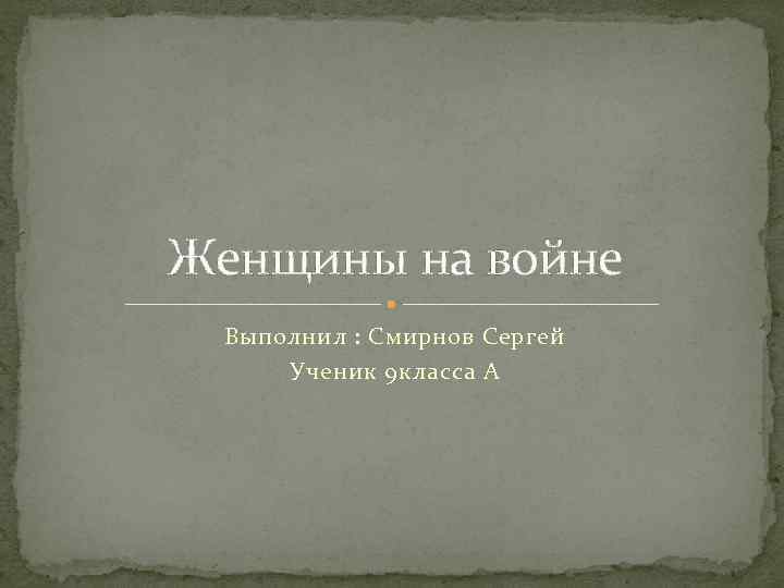 Женщины на войне Выполнил : Смирнов Сергей Ученик 9 класса А 