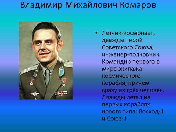 Владимир Михайлович Комаров • Лётчик-космонавт, дважды Герой Советского Союза, инженер-полковник. Командир первого в мире