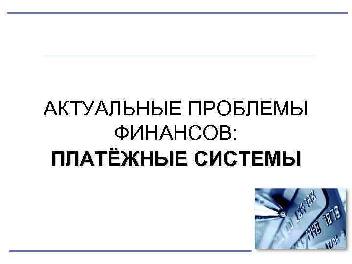 АКТУАЛЬНЫЕ ПРОБЛЕМЫ ФИНАНСОВ: ПЛАТЁЖНЫЕ СИСТЕМЫ 