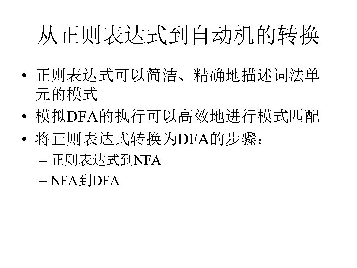 从正则表达式到自动机的转换 • 正则表达式可以简洁、精确地描述词法单 元的模式 • 模拟DFA的执行可以高效地进行模式匹配 • 将正则表达式转换为DFA的步骤： – 正则表达式到NFA – NFA到DFA 