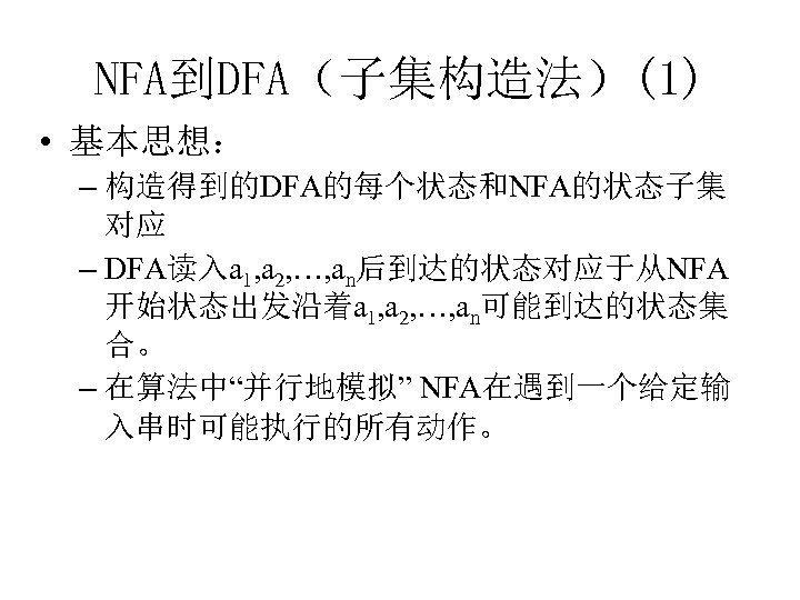 NFA到DFA（子集构造法）(1) • 基本思想： – 构造得到的DFA的每个状态和NFA的状态子集 对应 – DFA读入a 1, a 2, …, an后到达的状态对应于从NFA 开始状态出发沿着a