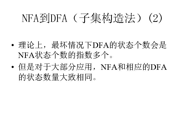 NFA到DFA（子集构造法）(2) • 理论上，最坏情况下DFA的状态个数会是 NFA状态个数的指数多个。 • 但是对于大部分应用，NFA和相应的DFA 的状态数量大致相同。 