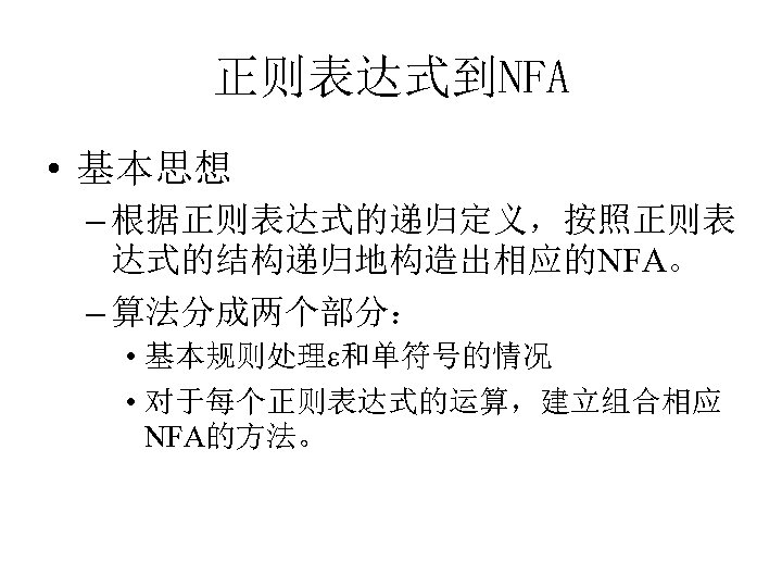 正则表达式到NFA • 基本思想 – 根据正则表达式的递归定义，按照正则表 达式的结构递归地构造出相应的NFA。 – 算法分成两个部分： • 基本规则处理ε和单符号的情况 • 对于每个正则表达式的运算，建立组合相应 NFA的方法。 