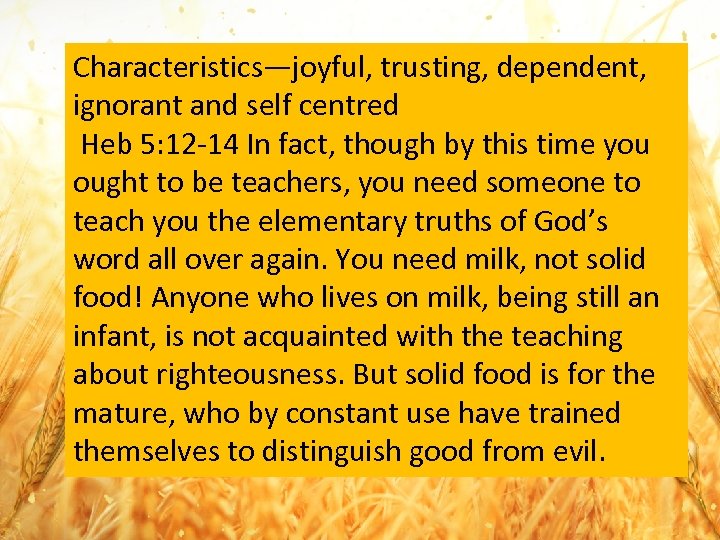 Characteristics—joyful, trusting, dependent, ignorant and self centred Heb 5: 12 -14 In fact, though