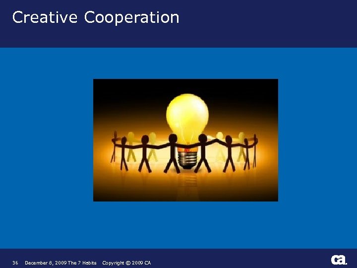 Creative Cooperation 36 December 8, 2009 The 7 Habits Copyright © 2009 CA ®