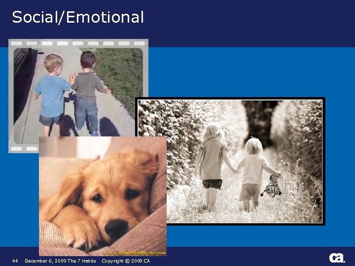 Social/Emotional 44 December 8, 2009 The 7 Habits Copyright © 2009 CA ® 