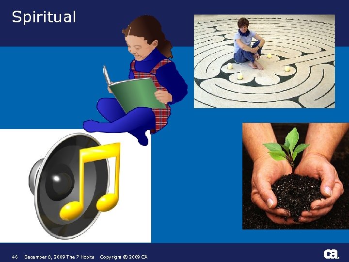 Spiritual 46 December 8, 2009 The 7 Habits Copyright © 2009 CA ® 