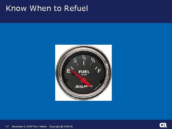 Know When to Refuel 47 December 8, 2009 The 7 Habits Copyright © 2009