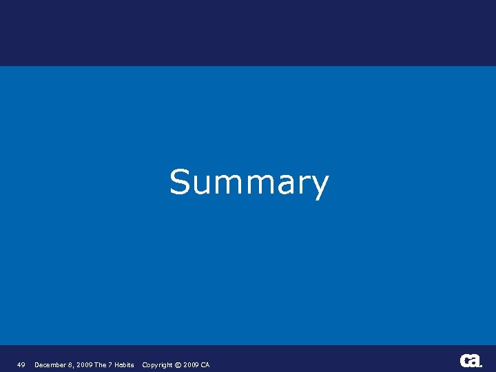 Summary 49 December 8, 2009 The 7 Habits Copyright © 2009 CA ® 
