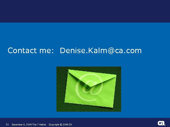 Contact me: Denise. Kalm@ca. com 53 December 8, 2009 The 7 Habits Copyright ©