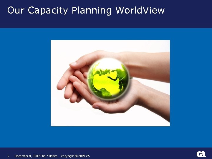 Our Capacity Planning World. View 6 December 8, 2009 The 7 Habits Copyright ©