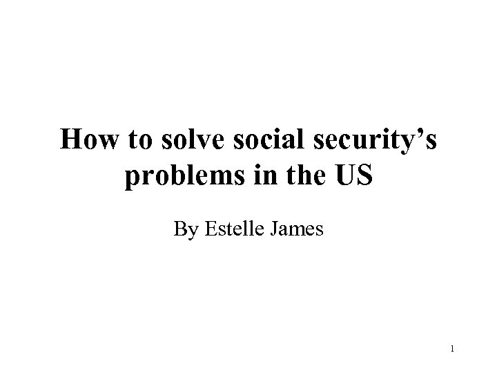 How to solve social security’s problems in the US By Estelle James 1 