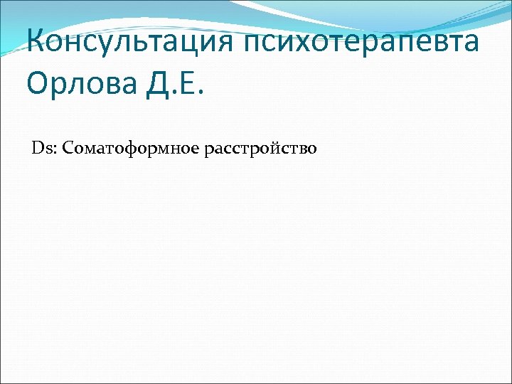 Консультация психотерапевта Орлова Д. Е. Ds: Соматоформное расстройство 