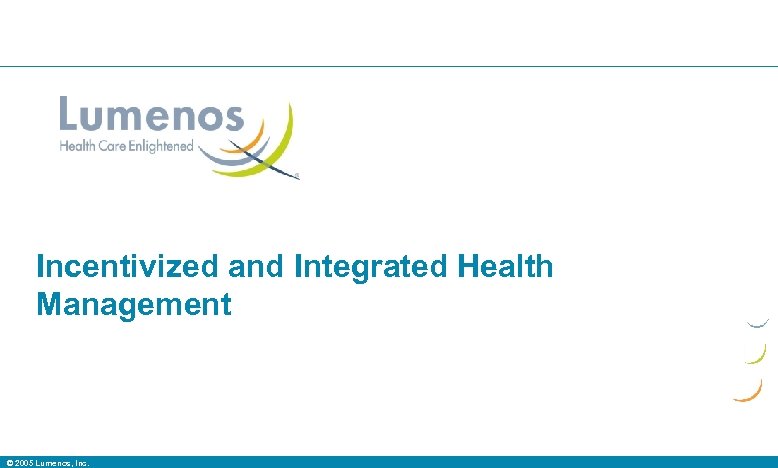 Incentivized and Integrated Health Management © 2005 Lumenos, Inc. 