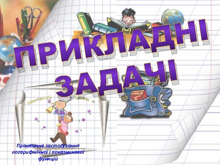 НІ АД КЛ РИ П ЧІ ДА ЗА Практичне застосування логарифмічної і показникової функцій