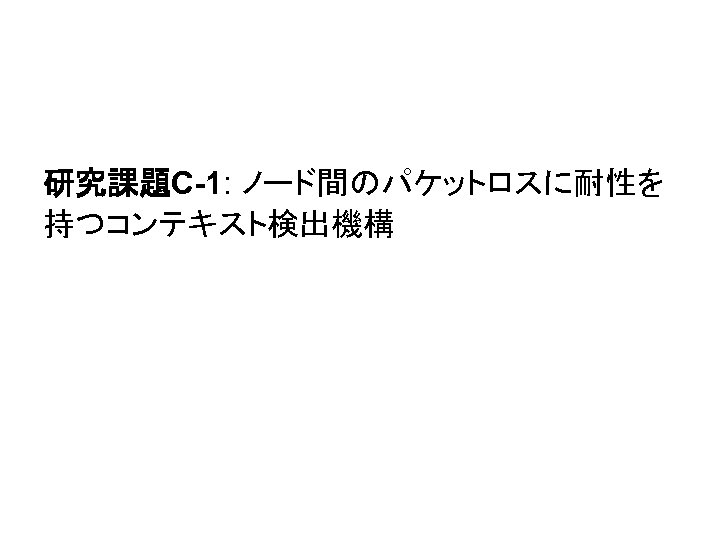 研究課題C-1: ノード間のパケットロスに耐性を 持つコンテキスト検出機構 