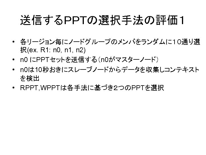 送信するＰＰＴの選択手法の評価１ • 各リージョン毎にノードグループのメンバをランダムに１０通り選 択(ex. R 1: n 0, n 1, n 2) • n