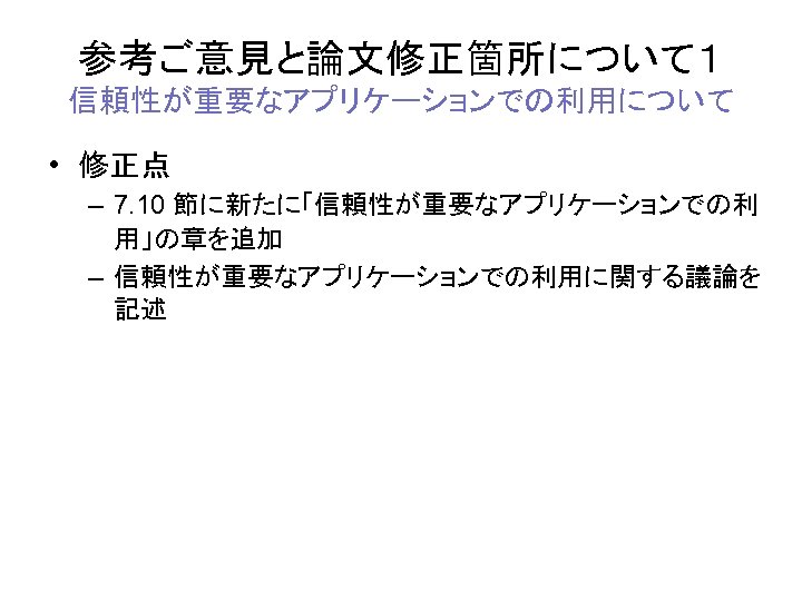 参考ご意見と論文修正箇所について１ 信頼性が重要なアプリケーションでの利用について • 修正点 – 7. 10 節に新たに「信頼性が重要なアプリケーションでの利 用」の章を追加 – 信頼性が重要なアプリケーションでの利用に関する議論を 記述 