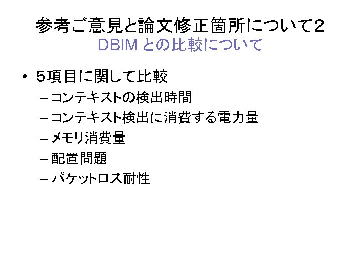 参考ご意見と論文修正箇所について２ DBIM との比較について • ５項目に関して比較 – コンテキストの検出時間 – コンテキスト検出に消費する電力量 – メモリ消費量 – 配置問題 –