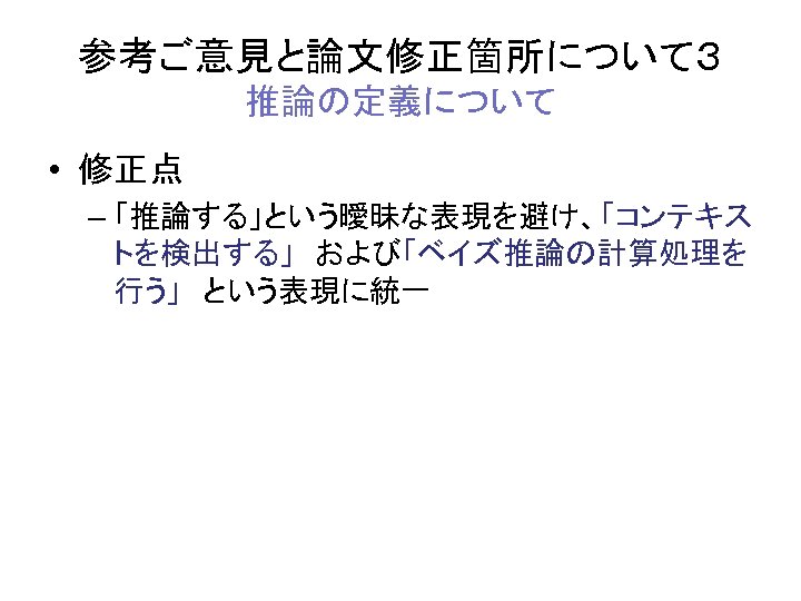 参考ご意見と論文修正箇所について３ 推論の定義について • 修正点 – 「推論する」という曖昧な表現を避け、「コンテキス トを検出する」　および「ベイズ推論の計算処理を 行う」　という表現に統一 