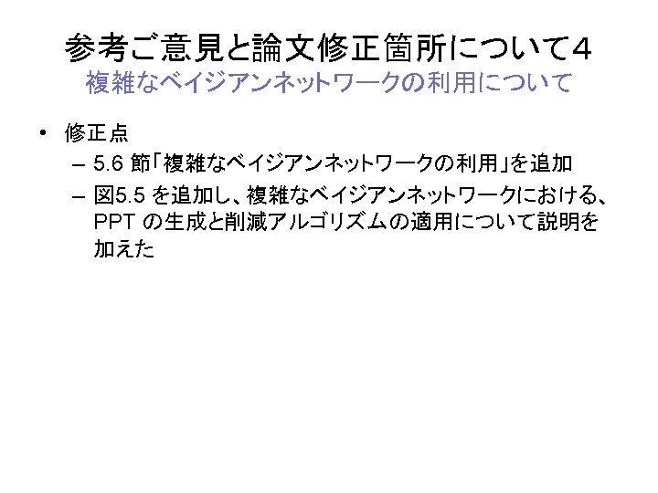 参考ご意見と論文修正箇所について４ 複雑なベイジアンネットワークの利用について • 修正点 – 5. 6 節「複雑なベイジアンネットワークの利用」を追加 – 図 5. 5 を追加し、複雑なベイジアンネットワークにおける、 PPT