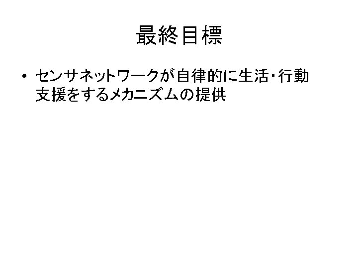 最終目標 • センサネットワークが自律的に生活・行動　　 支援をするメカニズムの提供 