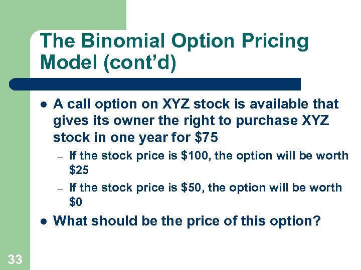 The Binomial Option Pricing Model (cont’d) l A call option on XYZ stock is