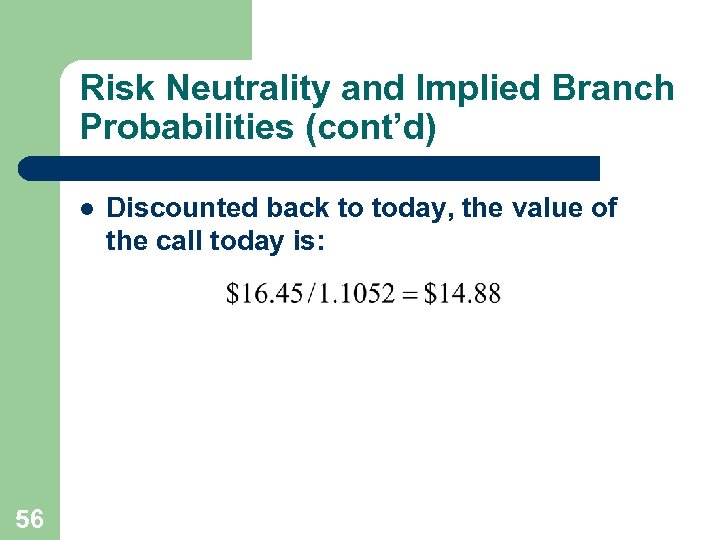 Risk Neutrality and Implied Branch Probabilities (cont’d) l 56 Discounted back to today, the